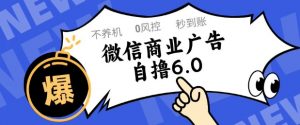 微信商业广告自撸玩法6.0,不养机,0封控,单号50+可矩阵操作【揭秘】-风淘社