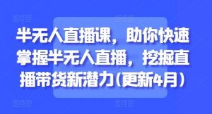 半无人直播课,助你快速掌握半无人直播,挖掘直播带货新潜力(更新4月)-风淘社