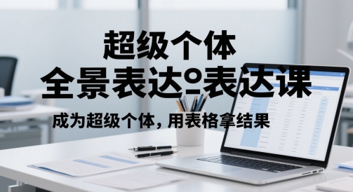 超级个体全景表达课,成为超级个体,用表格拿结果-风淘社