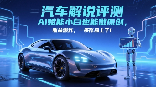 抖音汽车解说评测赛道，AI赋能小白也能做原创，收益爆炸，一条作品上千-风淘社