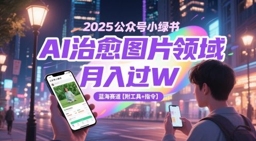 2025公众号小绿书AI治愈图片领域，月入过W，蓝海赛道【附工具+指令】-风淘社