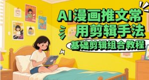 AI漫画推文常用剪辑手法，基础剪辑组合教程-风淘社