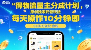 得物流量主分成计划,原创独家托管玩法,每天操作10分钟即可轻松挣米【揭秘】-风淘社