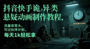 抖音快手诡异类悬疑动画制作教程,流量非常大,可过伙伴计划,每天1k轻松拿-风淘社