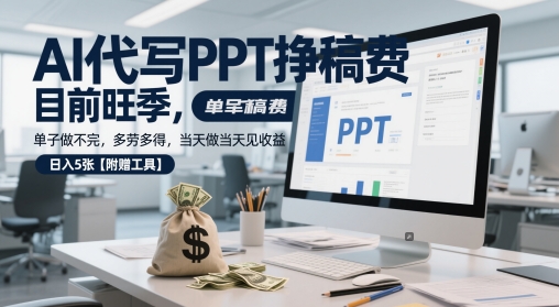 AI代写PPT挣稿费，目前旺季，单子做不完，多劳多得，当天做当天见收益，日入5张【附赠工具】-风淘社