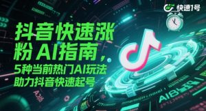 抖音快速涨粉AI指南,5种当前热门AI玩法,助力抖音快速起号-风淘社