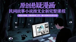 原创悬疑漫画民间故事小说推文全新完整课程, 搭配ai绘画,0基础轻松上手,撸分成和伙伴计划-风淘社