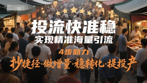 投流快准稳,实现精准海量引流,4步助力,抄捷径·做增量·稳转化·提投产-风淘社