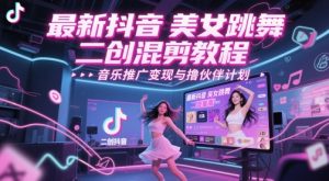 最新抖音美女跳舞二创混剪教程,流量高,音乐推广变现与撸伙伴计划-风淘社