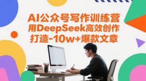 AI公众号写作训练营,用DeepSeek高效创作,打造10w+爆款文章-风淘社