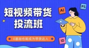 抖音快手短视频带货投流班,详细又全面的抖音快手带货实操课,零基础也能成为带货达人-风淘社