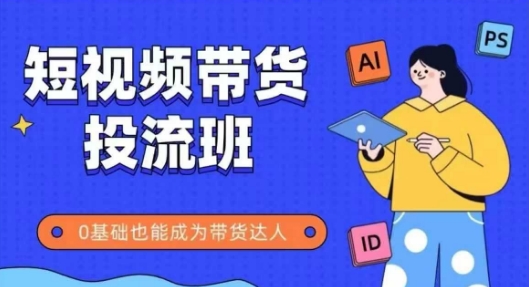 抖音快手短视频带货投流班,详细又全面的抖音快手带货实操课,零基础也能成为带货达人-风淘社