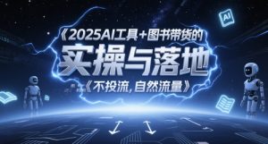 2025AI工具+图书带货的实操与落地，图文起号带货全攻略，不投流，自然流量-风淘社