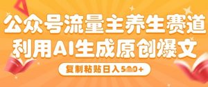 公众号流量主养生赛道，利用AI生成原创爆文，复制粘贴日入5张-风淘社