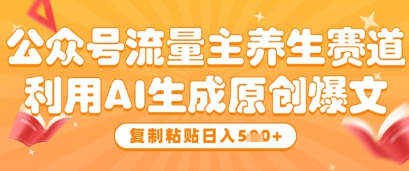 公众号流量主养生赛道，利用AI生成原创爆文，复制粘贴日入5张-风淘社