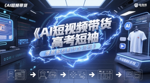 AI短视频带货高考短袖爆款解析制作全流程-风淘社