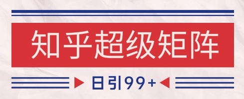 知乎超级矩阵玩法引流高质量精准粉SEO覆盖,日变现1k+【揭秘】-风淘社