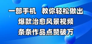 一部手机，教你轻松做出爆款治愈风景视频，条条作品点赞破W-风淘社