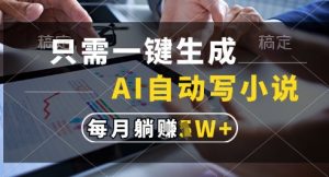 只需一键生成,AI全自动写小说,可一键生成120w字,每月躺着收益过1w+【揭秘】-风淘社