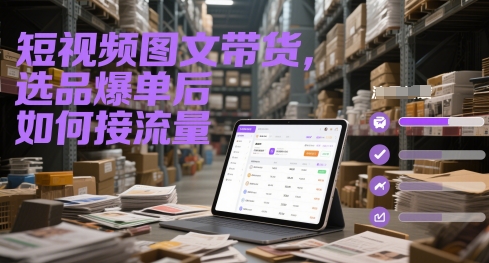 短视频图文带货，选品爆单后如何接流量-风淘社