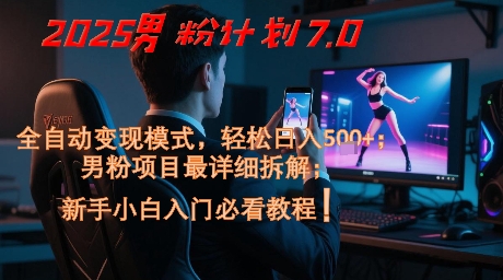 2025男粉计划7.0，全自动变现模式，轻松日入5张+，新手小白必看课程-风淘社