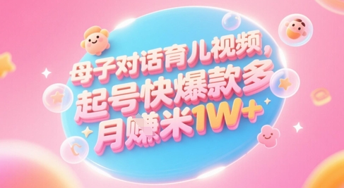 AI生成母子对话育儿类视频,起号快爆款多,小白宝妈轻松学,多渠道变现,月入1W+-风淘社