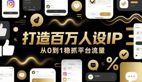 打造百万人设IP,从0到1稳抓平台流量-风淘社