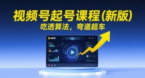 视频号起号课程(新版),吃透算法,弯道超车-风淘社