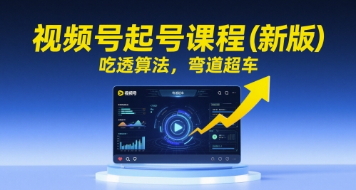 视频号起号课程(新版),吃透算法,弯道超车-风淘社