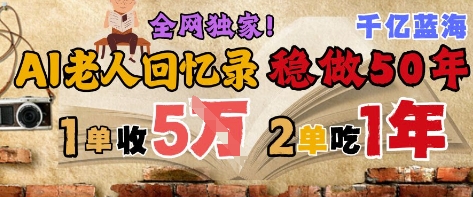 AI帮老人写回忆录,可以稳做50年的蓝海赛道,一单收2-3W,2单吃一年,长久可持续-风淘社