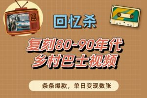 回忆杀！复刻80-90年代乡村巴士视频，条条爆款，单日变现数张-风淘社