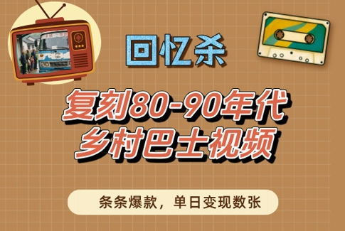 回忆杀!复刻80-90年代乡村巴士视频,条条爆款,单日变现数张-风淘社