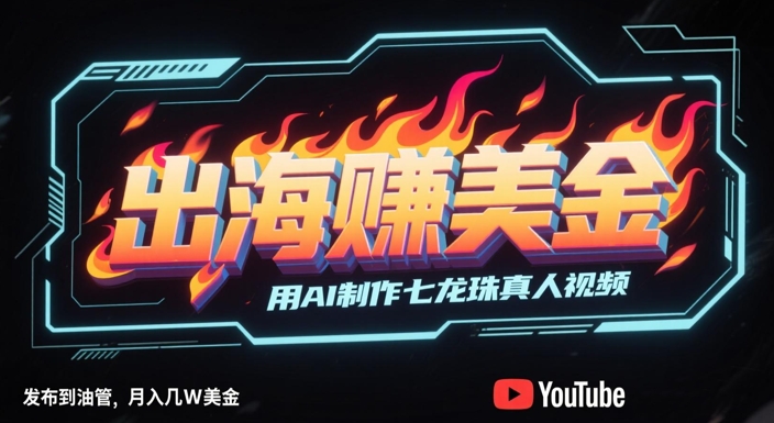 出海挣美金,用AI制作七龙珠真人视频,发布到油管,条条爆火,月入几W美刀-风淘社