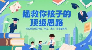 付费文章:拯救你孩子的顶级思路,彻底聊透他的学业、事业、未来,含金量满满-风淘社