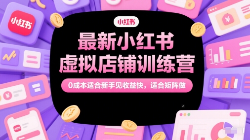 最新小红书虚拟店铺训练营,0成本适合新手见收益快,适合矩阵做-风淘社