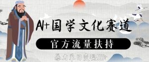 AI+国学文化赛道，官方流量扶持，暴力单日变现数张-风淘社