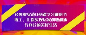 轻创业实战0基础学习做图书博主,让你实现居家创收和旅行办公的美好生活-风淘社