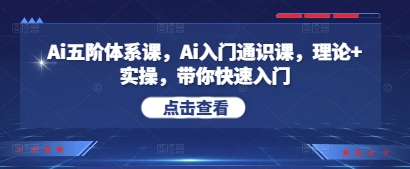 Ai五阶体系课,Ai入门通识课,理论+实操,带你快速入门-风淘社