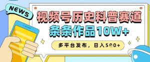 视频号历史科普赛道,条条作品10W+,多平台发布,助你变现收益翻倍-风淘社