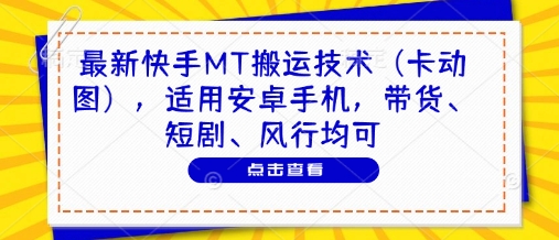 最新快手MT搬运技术（卡动图），适用安卓手机，带货、短剧、风行均可-风淘社