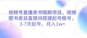 视频号直播卖书陪跑项目，视频号图书类目直搭间搭建起号稳号，3-7天起号，月入1w+-风淘社