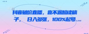 抖音破价直播,靠不露脸读稿子, 日入多张,100%起号-风淘社