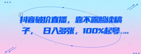 抖音破价直播,靠不露脸读稿子, 日入多张,100%起号-风淘社