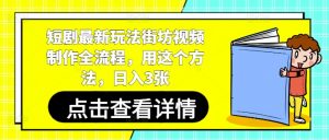 短剧最新玩法街坊视频制作全流程，用这个方法，日入3张-风淘社
