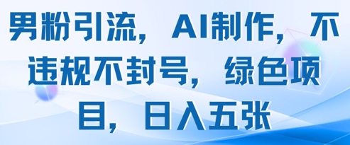 男粉引流，AI制作，不违规不封号，绿色项目，日入五张-风淘社