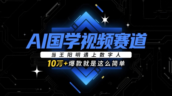AI国学视频赛道:当王阳明遇上数字人,10w+爆款就是这么简单-风淘社
