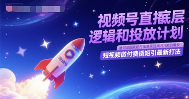 视频号直播底层逻辑和投放计划，短视频微付费撬短引最新打法-风淘社