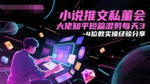 小说推文私董会大佬知乎短篇混剪每天3-4位数实操经验分享-风淘社