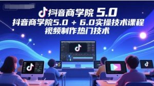 抖音商学院5.0+6.0实操技术课程,视频制作热门技术-风淘社