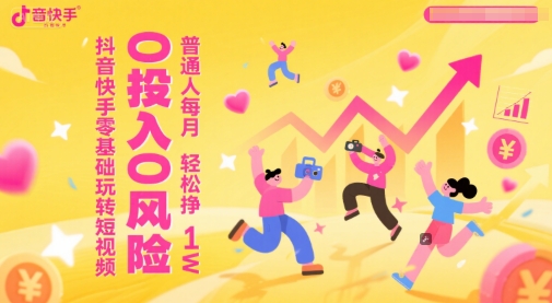 抖音快手零基础玩转短视频,0投入0风险,普通人每月轻松挣1W-风淘社